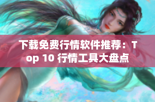 下载免费行情软件推荐：Top 10 行情工具大盘点