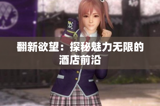 翻新欲望：探秘魅力无限的酒店前沿