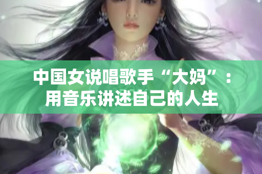 中国女说唱歌手“大妈”：用音乐讲述自己的人生