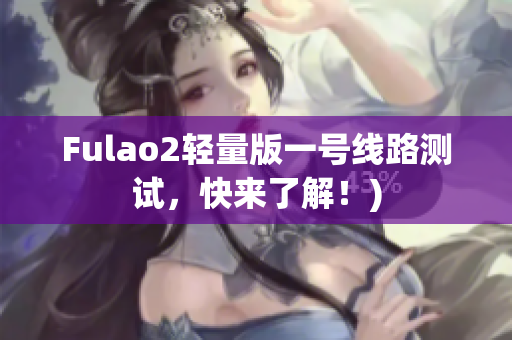 Fulao2轻量版一号线路测试，快来了解！)