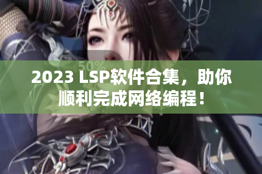 2023 LSP软件合集，助你顺利完成网络编程！