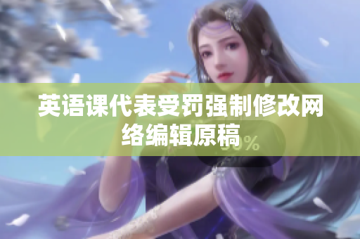英语课代表受罚强制修改网络编辑原稿