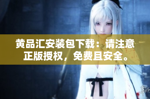 黄品汇安装包下载：请注意正版授权，免费且安全。