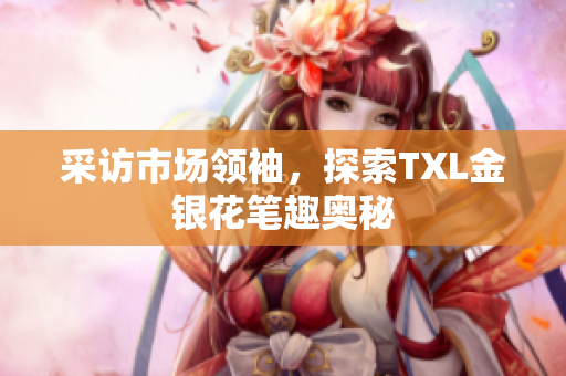 采访市场领袖，探索TXL金银花笔趣奥秘