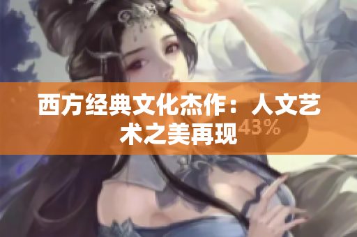 西方经典文化杰作：人文艺术之美再现