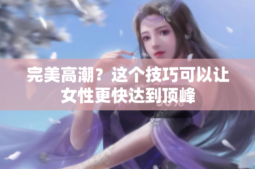 完美高潮？这个技巧可以让女性更快达到顶峰