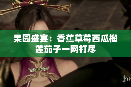 果园盛宴：香蕉草莓西瓜榴莲茄子一网打尽