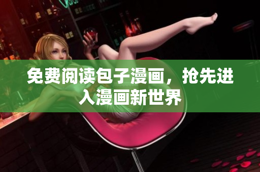 免费阅读包子漫画，抢先进入漫画新世界