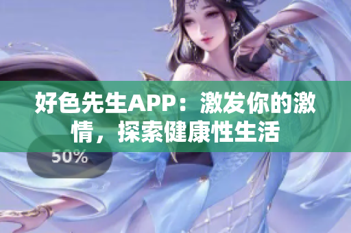 好色先生APP：激发你的激情，探索健康性生活