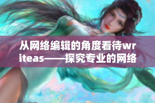 从网络编辑的角度看待writeas——探究专业的网络编写技术