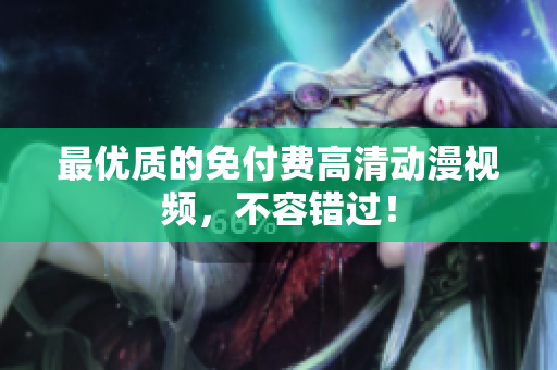 最优质的免付费高清动漫视频，不容错过！