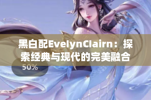 黑白配EveIynCIairn：探索经典与现代的完美融合