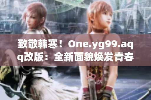致敬韩寒！One.yg99.aqq改版：全新面貌焕发青春活力