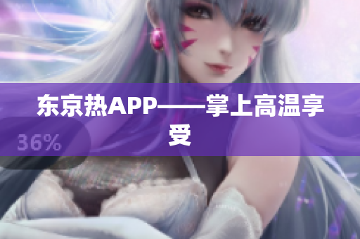 东京热APP——掌上高温享受
