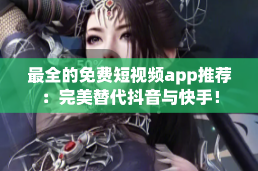最全的免费短视频app推荐：完美替代抖音与快手！