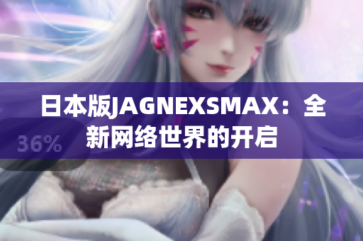 日本版JAGNEXSMAX：全新网络世界的开启