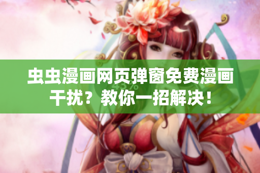 虫虫漫画网页弹窗免费漫画干扰？教你一招解决！