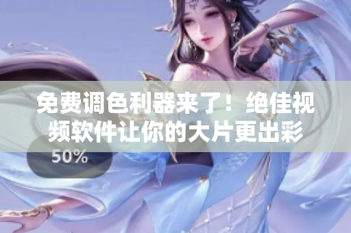 免费调色利器来了！绝佳视频软件让你的大片更出彩