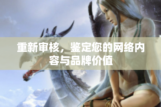重新审核，鉴定您的网络内容与品牌价值