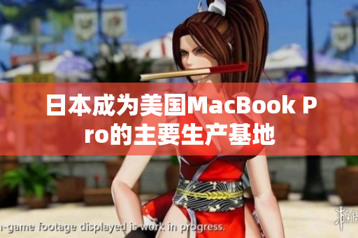 日本成为美国MacBook Pro的主要生产基地