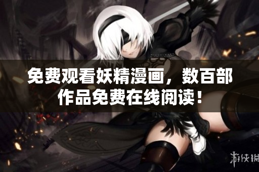 免费观看妖精漫画，数百部作品免费在线阅读！