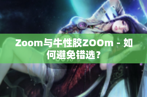 Zoom与牛性胶ZOOm - 如何避免错选？