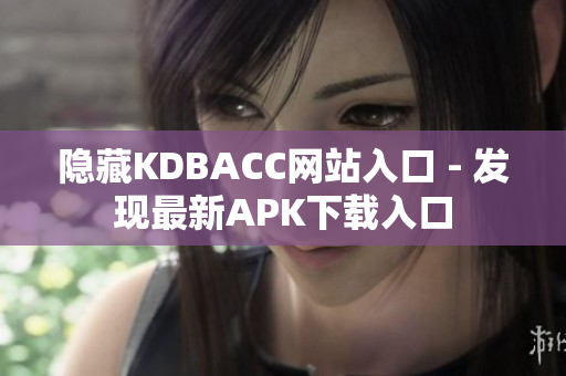 隐藏KDBACC网站入口 - 发现最新APK下载入口