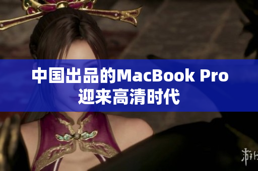 中国出品的MacBook Pro迎来高清时代