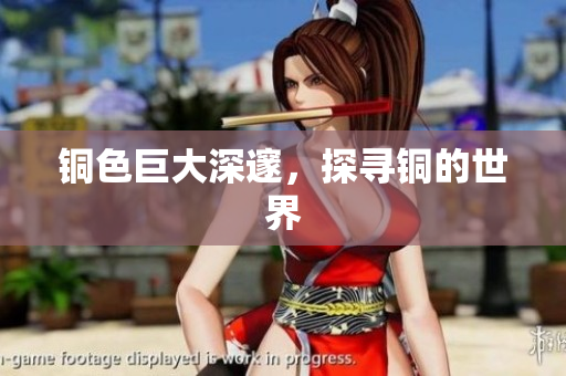 铜色巨大深邃，探寻铜的世界
