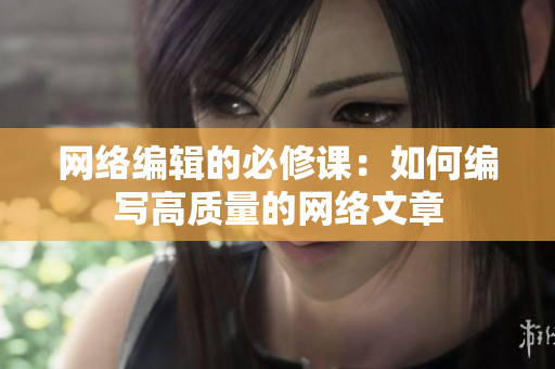 网络编辑的必修课：如何编写高质量的网络文章