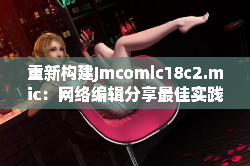 重新构建Jmcomic18c2.mic：网络编辑分享最佳实践