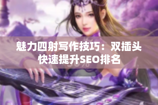 魅力四射写作技巧：双插头快速提升SEO排名