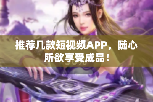 推荐几款短视频APP，随心所欲享受成品！