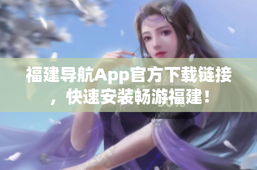 福建导航App官方下载链接，快速安装畅游福建！