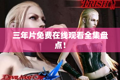 三年片免费在线观看全集盘点！