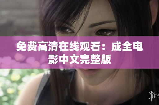 免费高清在线观看：成全电影中文完整版