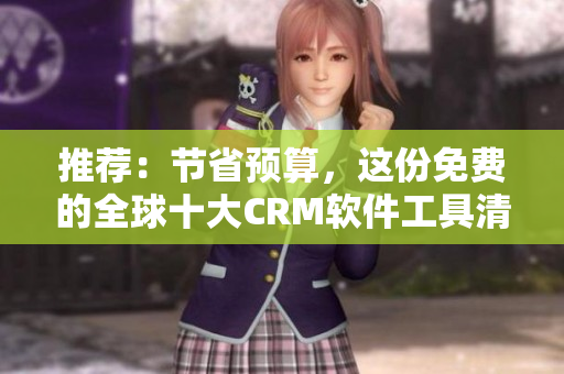 推荐：节省预算，这份免费的全球十大CRM软件工具清单必须收藏