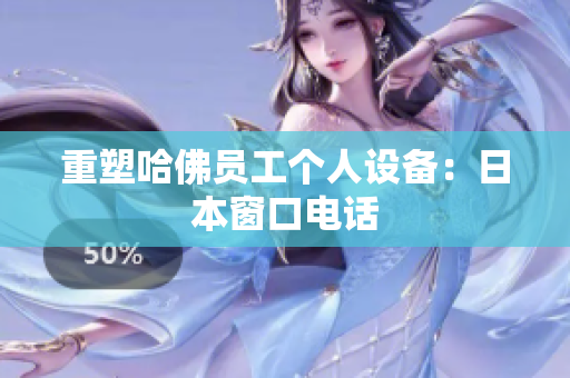 重塑哈佛员工个人设备：日本窗口电话