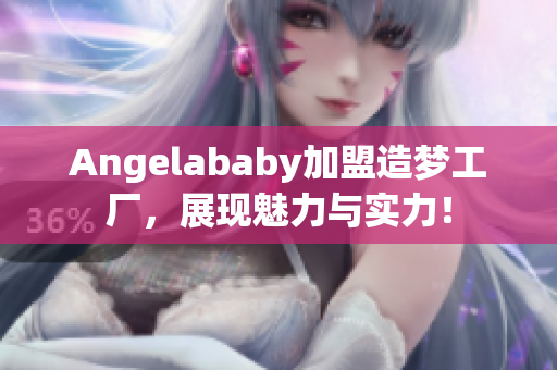 Angelababy加盟造梦工厂，展现魅力与实力！