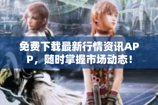 免费下载最新行情资讯APP，随时掌握市场动态！