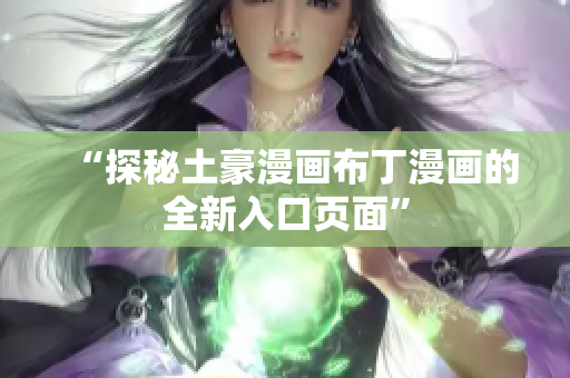 “探秘土豪漫画布丁漫画的全新入口页面”