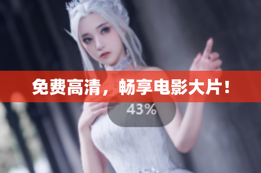 免费高清，畅享电影大片！