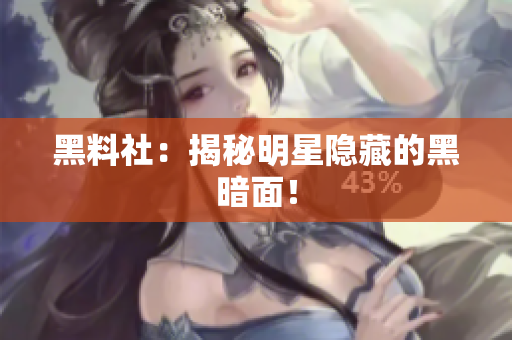 黑料社：揭秘明星隐藏的黑暗面！