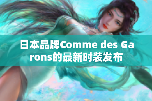 日本品牌Comme des Garons的最新时装发布