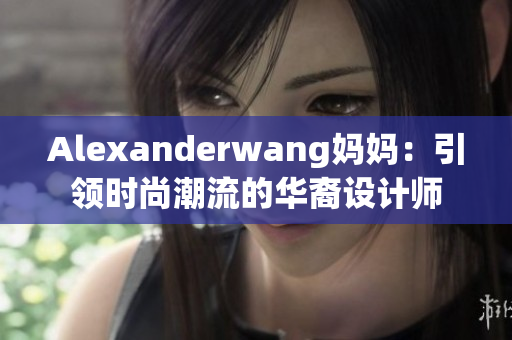 Alexanderwang妈妈：引领时尚潮流的华裔设计师