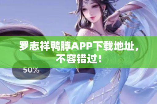 罗志祥鸭脖APP下载地址，不容错过！