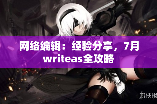 网络编辑：经验分享，7月writeas全攻略