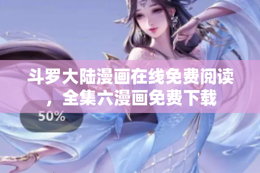 斗罗大陆漫画在线免费阅读，全集六漫画免费下载