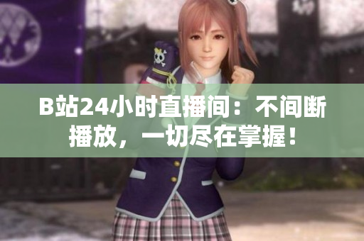 B站24小时直播间：不间断播放，一切尽在掌握！