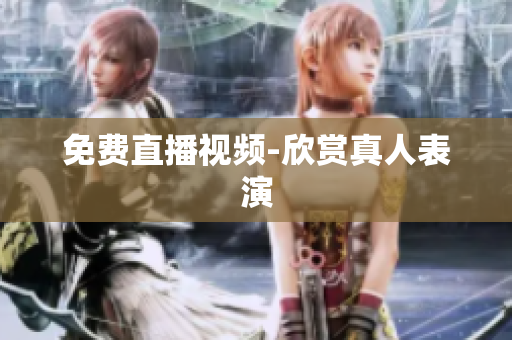 免费直播视频-欣赏真人表演